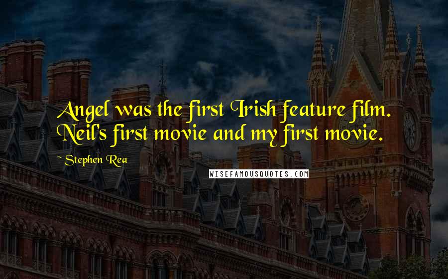 Stephen Rea Quotes: Angel was the first Irish feature film. Neil's first movie and my first movie.