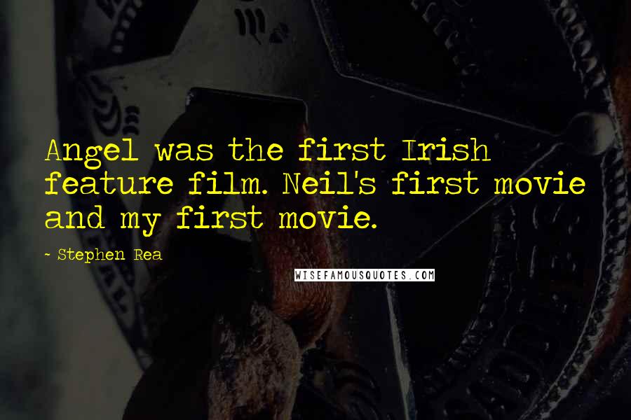 Stephen Rea Quotes: Angel was the first Irish feature film. Neil's first movie and my first movie.