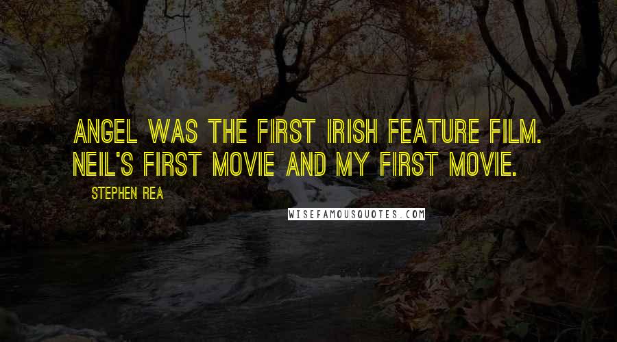 Stephen Rea Quotes: Angel was the first Irish feature film. Neil's first movie and my first movie.