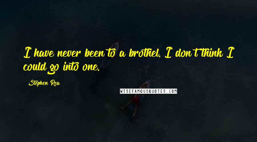 Stephen Rea Quotes: I have never been to a brothel. I don't think I could go into one.