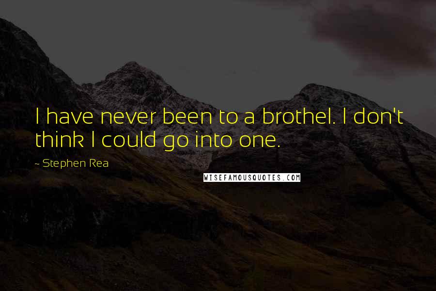 Stephen Rea Quotes: I have never been to a brothel. I don't think I could go into one.