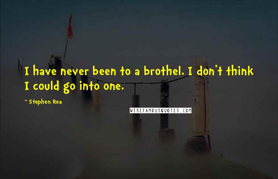 Stephen Rea Quotes: I have never been to a brothel. I don't think I could go into one.