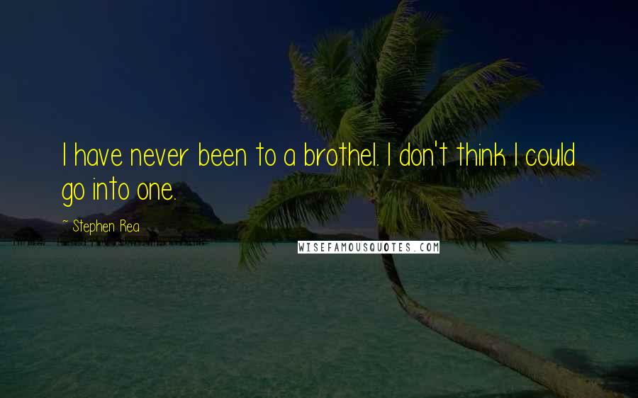 Stephen Rea Quotes: I have never been to a brothel. I don't think I could go into one.