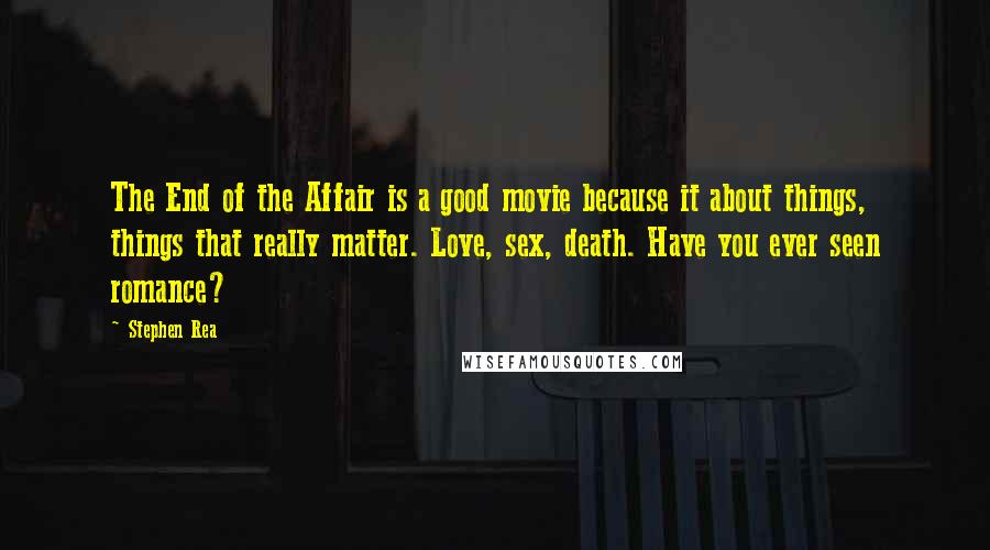 Stephen Rea Quotes: The End of the Affair is a good movie because it about things, things that really matter. Love, sex, death. Have you ever seen romance?