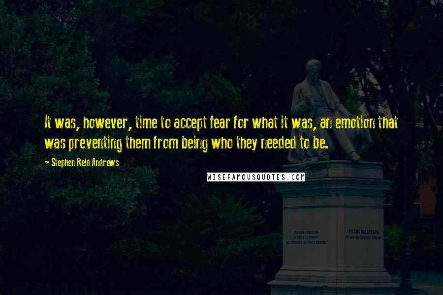 Stephen Reid Andrews Quotes: It was, however, time to accept fear for what it was, an emotion that was preventing them from being who they needed to be.