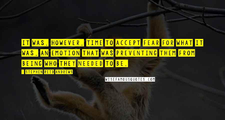 Stephen Reid Andrews Quotes: It was, however, time to accept fear for what it was, an emotion that was preventing them from being who they needed to be.