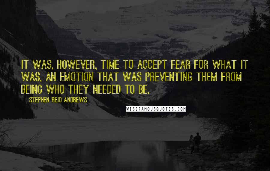 Stephen Reid Andrews Quotes: It was, however, time to accept fear for what it was, an emotion that was preventing them from being who they needed to be.