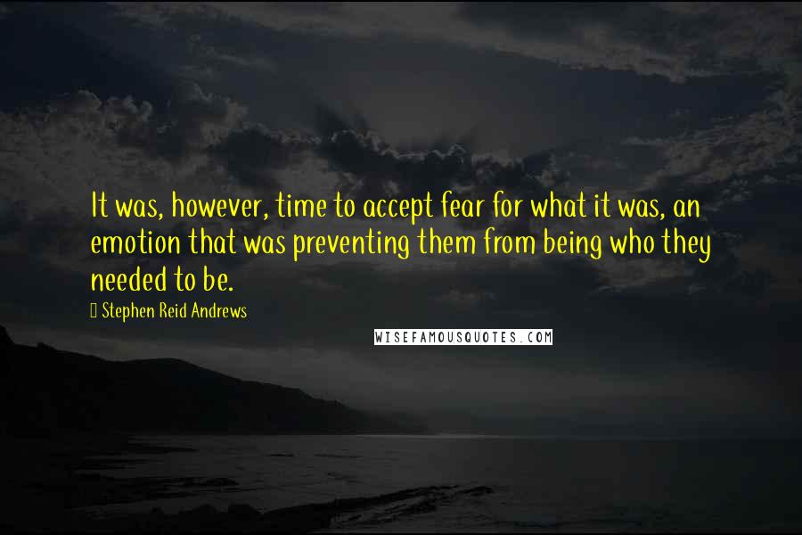 Stephen Reid Andrews Quotes: It was, however, time to accept fear for what it was, an emotion that was preventing them from being who they needed to be.