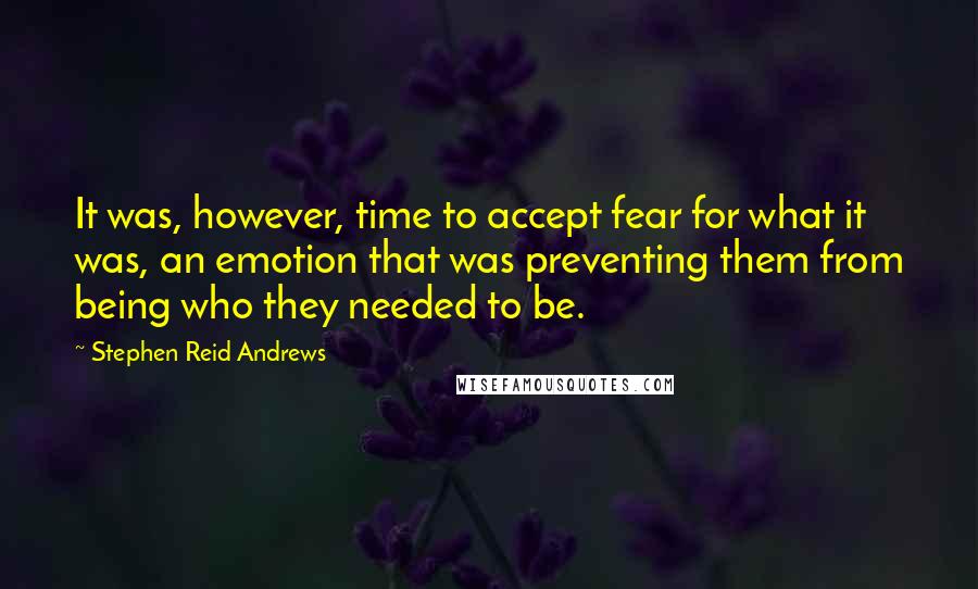 Stephen Reid Andrews Quotes: It was, however, time to accept fear for what it was, an emotion that was preventing them from being who they needed to be.