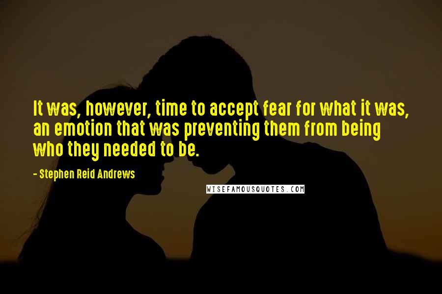 Stephen Reid Andrews Quotes: It was, however, time to accept fear for what it was, an emotion that was preventing them from being who they needed to be.