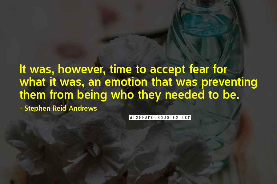 Stephen Reid Andrews Quotes: It was, however, time to accept fear for what it was, an emotion that was preventing them from being who they needed to be.