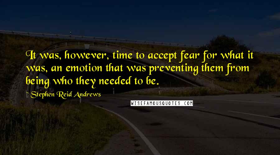 Stephen Reid Andrews Quotes: It was, however, time to accept fear for what it was, an emotion that was preventing them from being who they needed to be.