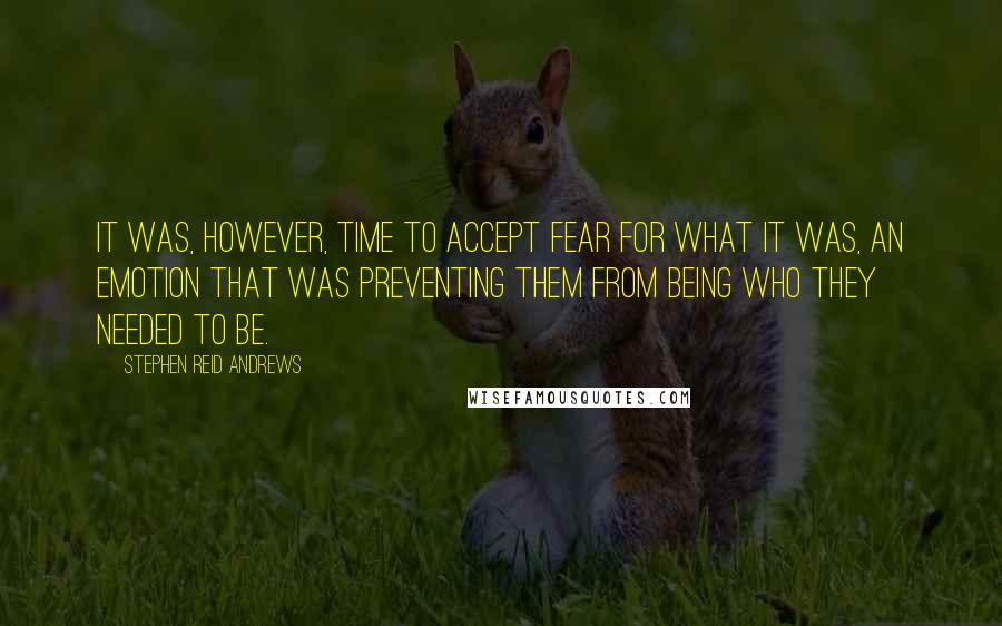 Stephen Reid Andrews Quotes: It was, however, time to accept fear for what it was, an emotion that was preventing them from being who they needed to be.