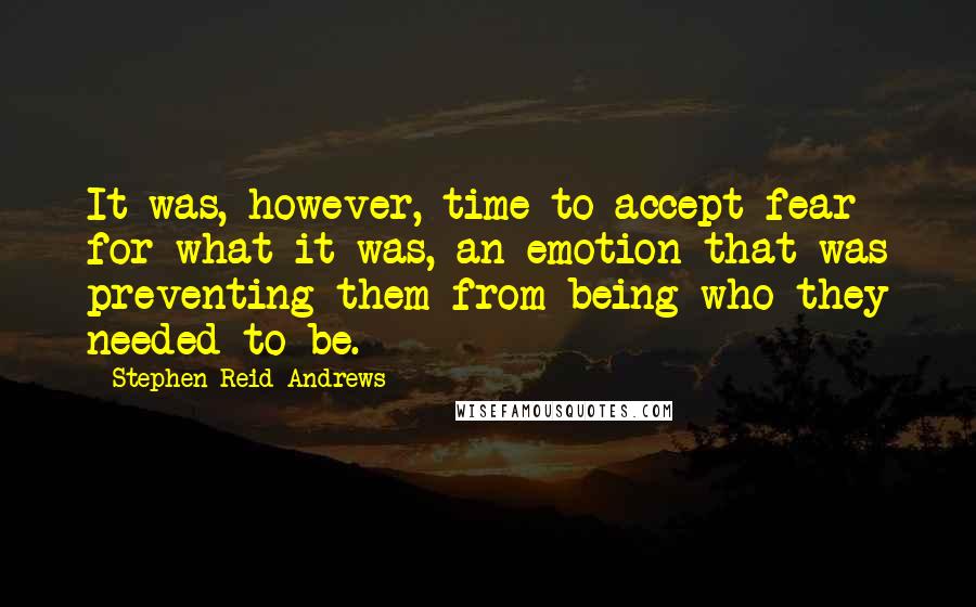 Stephen Reid Andrews Quotes: It was, however, time to accept fear for what it was, an emotion that was preventing them from being who they needed to be.