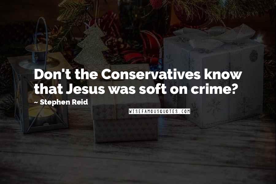 Stephen Reid Quotes: Don't the Conservatives know that Jesus was soft on crime?