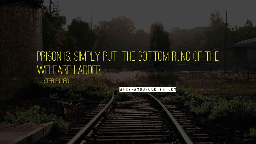 Stephen Reid Quotes: Prison is, simply put, the bottom rung of the welfare ladder.