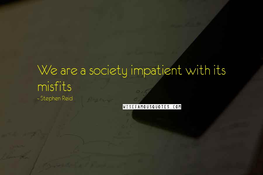 Stephen Reid Quotes: We are a society impatient with its misfits