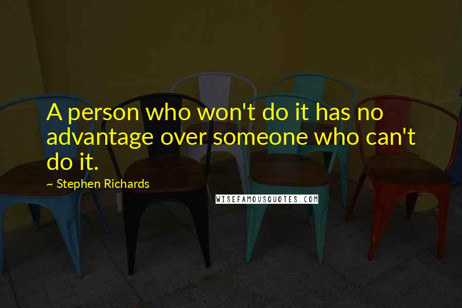 Stephen Richards Quotes: A person who won't do it has no advantage over someone who can't do it.