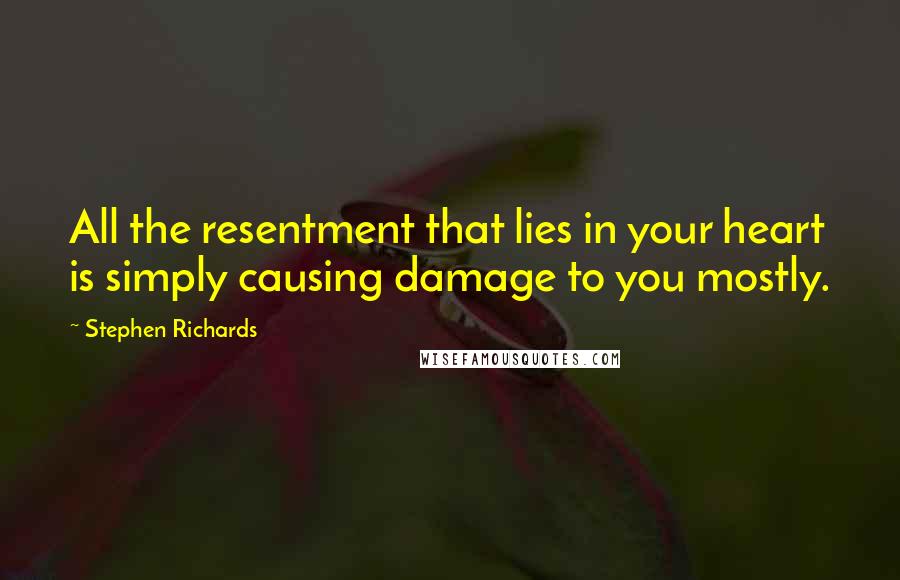 Stephen Richards Quotes: All the resentment that lies in your heart is simply causing damage to you mostly.