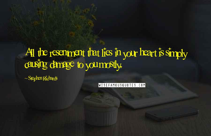 Stephen Richards Quotes: All the resentment that lies in your heart is simply causing damage to you mostly.