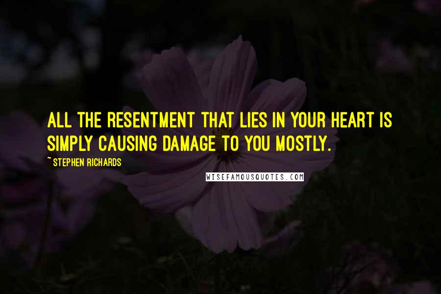 Stephen Richards Quotes: All the resentment that lies in your heart is simply causing damage to you mostly.