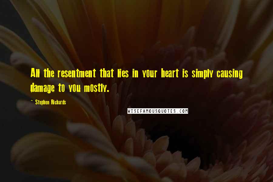 Stephen Richards Quotes: All the resentment that lies in your heart is simply causing damage to you mostly.