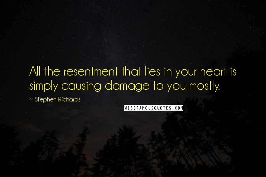 Stephen Richards Quotes: All the resentment that lies in your heart is simply causing damage to you mostly.