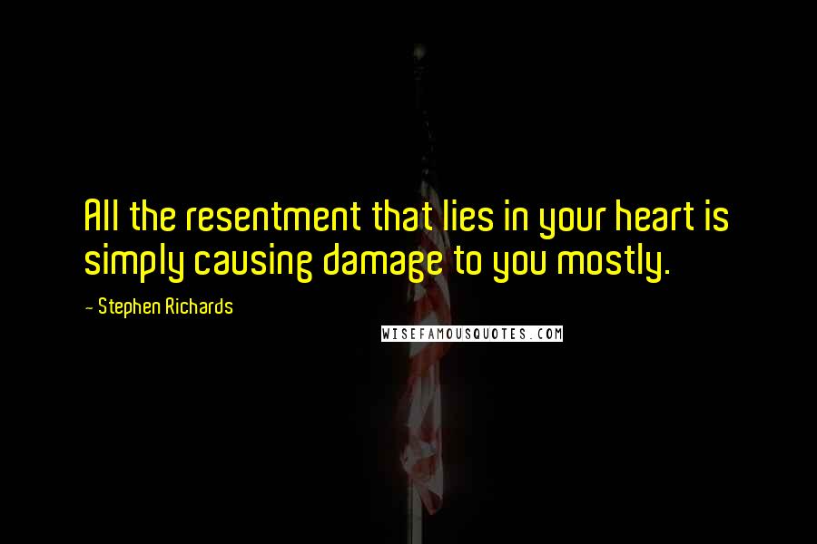 Stephen Richards Quotes: All the resentment that lies in your heart is simply causing damage to you mostly.