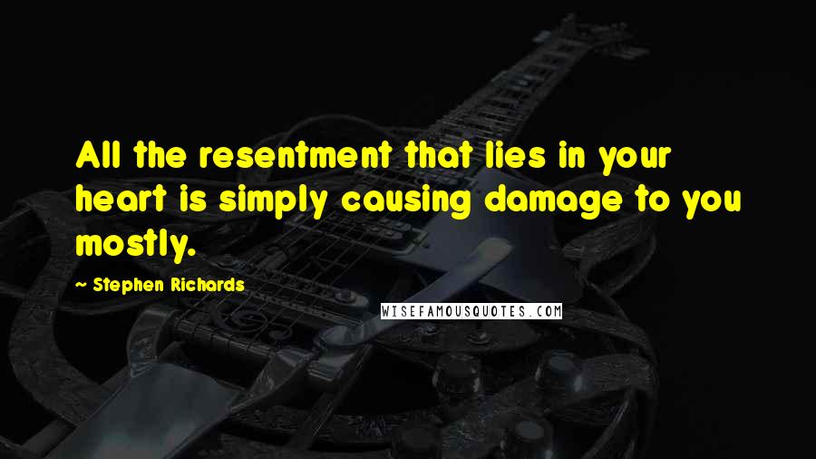 Stephen Richards Quotes: All the resentment that lies in your heart is simply causing damage to you mostly.