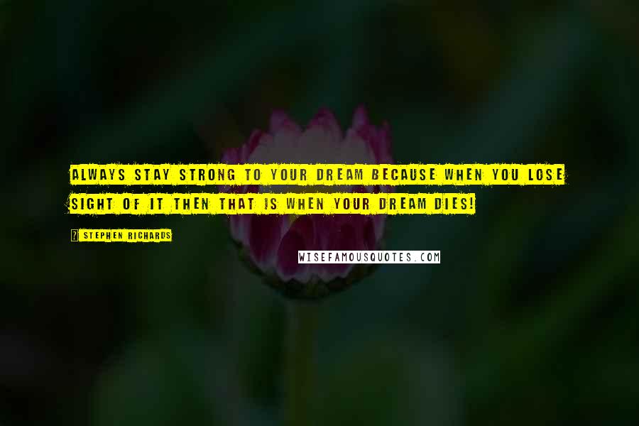 Stephen Richards Quotes: Always stay strong to your dream because when you lose sight of it then that is when your dream dies!