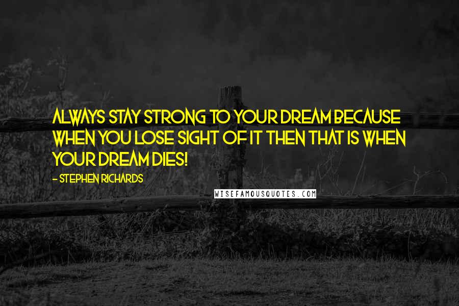 Stephen Richards Quotes: Always stay strong to your dream because when you lose sight of it then that is when your dream dies!