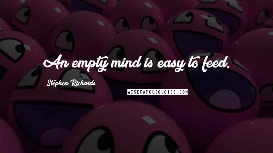 Stephen Richards Quotes: An empty mind is easy to feed.