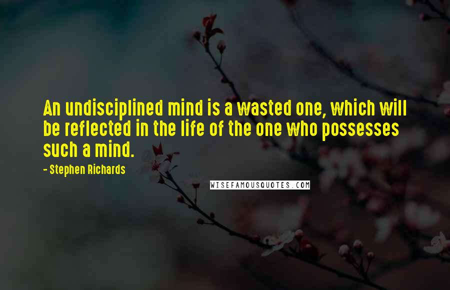 Stephen Richards Quotes: An undisciplined mind is a wasted one, which will be reflected in the life of the one who possesses such a mind.