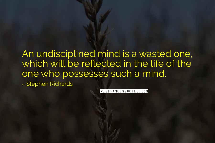 Stephen Richards Quotes: An undisciplined mind is a wasted one, which will be reflected in the life of the one who possesses such a mind.