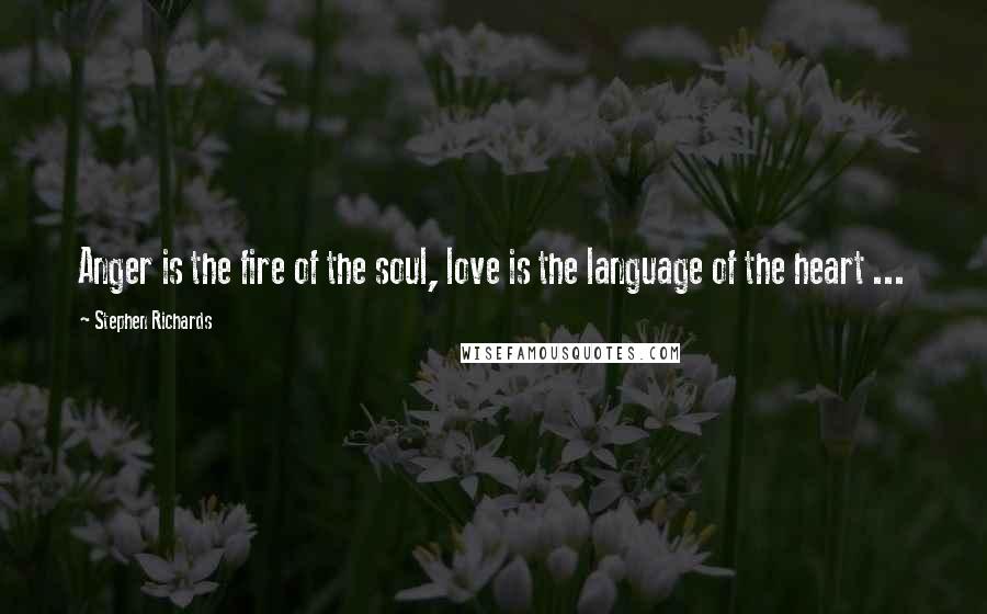 Stephen Richards Quotes: Anger is the fire of the soul, love is the language of the heart ...