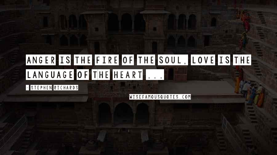 Stephen Richards Quotes: Anger is the fire of the soul, love is the language of the heart ...