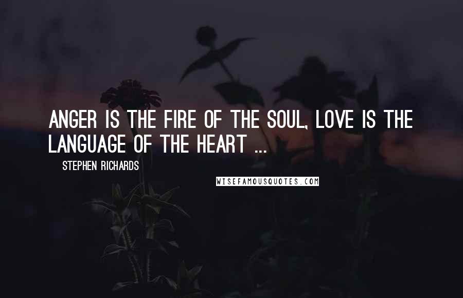 Stephen Richards Quotes: Anger is the fire of the soul, love is the language of the heart ...