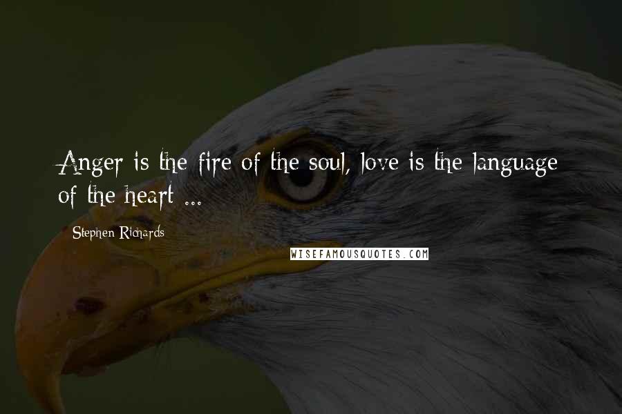 Stephen Richards Quotes: Anger is the fire of the soul, love is the language of the heart ...