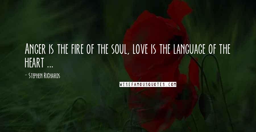 Stephen Richards Quotes: Anger is the fire of the soul, love is the language of the heart ...