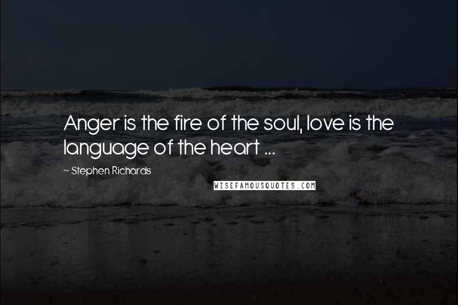 Stephen Richards Quotes: Anger is the fire of the soul, love is the language of the heart ...