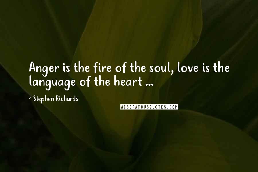 Stephen Richards Quotes: Anger is the fire of the soul, love is the language of the heart ...