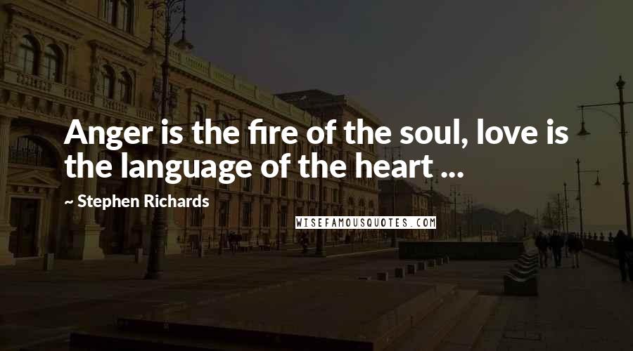 Stephen Richards Quotes: Anger is the fire of the soul, love is the language of the heart ...