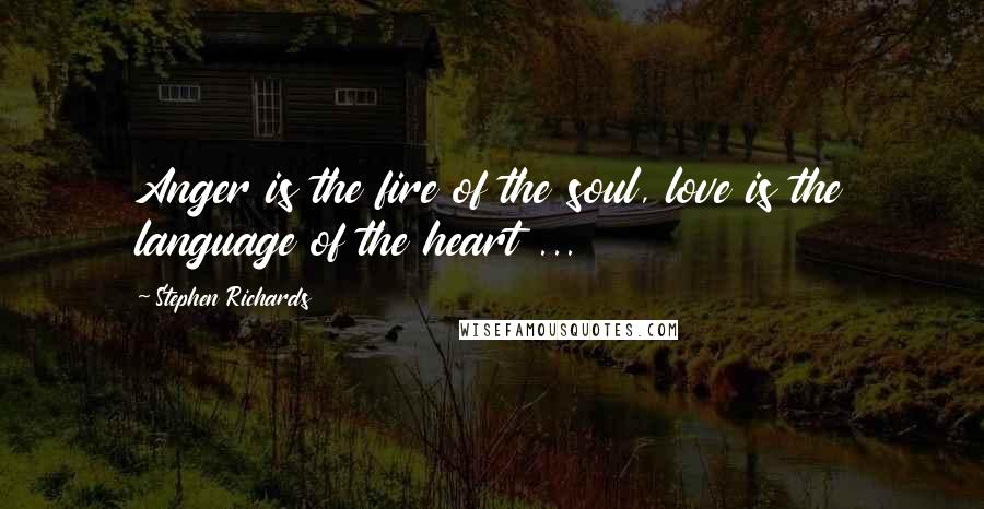 Stephen Richards Quotes: Anger is the fire of the soul, love is the language of the heart ...