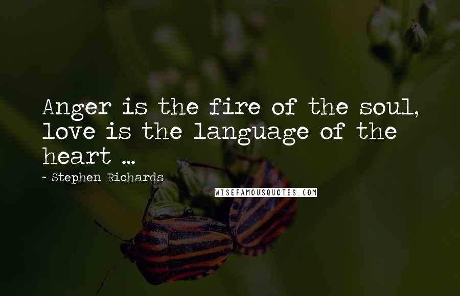 Stephen Richards Quotes: Anger is the fire of the soul, love is the language of the heart ...