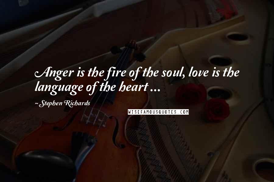 Stephen Richards Quotes: Anger is the fire of the soul, love is the language of the heart ...