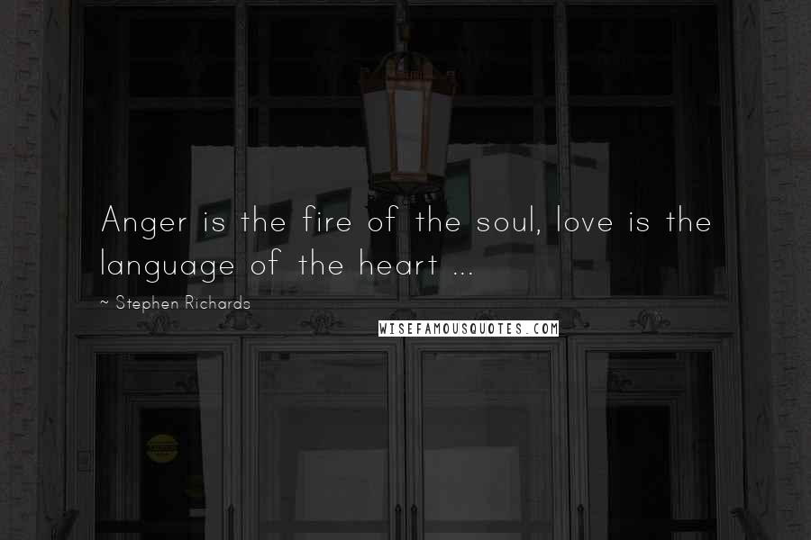 Stephen Richards Quotes: Anger is the fire of the soul, love is the language of the heart ...