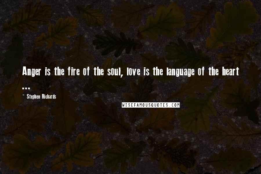 Stephen Richards Quotes: Anger is the fire of the soul, love is the language of the heart ...