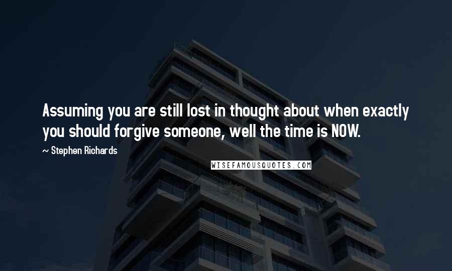 Stephen Richards Quotes: Assuming you are still lost in thought about when exactly you should forgive someone, well the time is NOW.