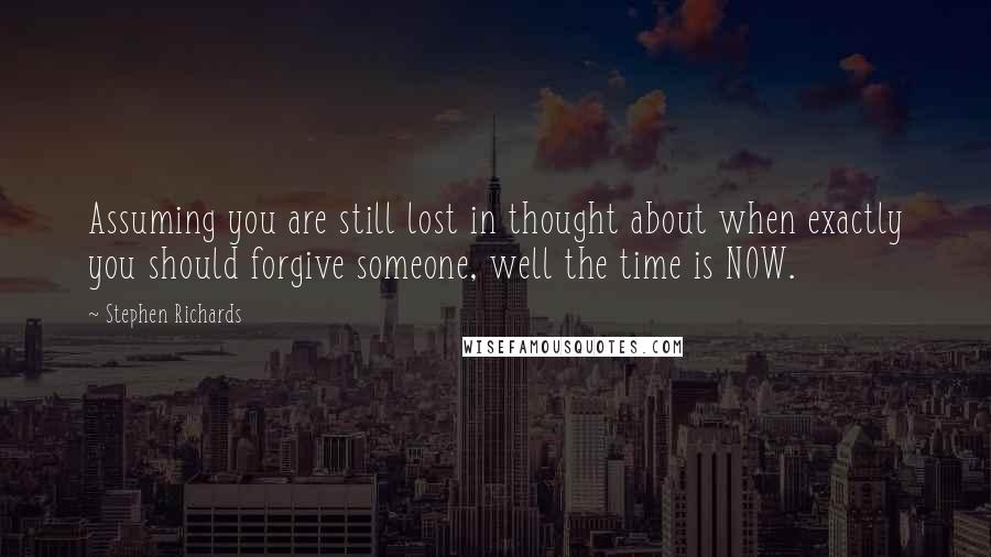 Stephen Richards Quotes: Assuming you are still lost in thought about when exactly you should forgive someone, well the time is NOW.