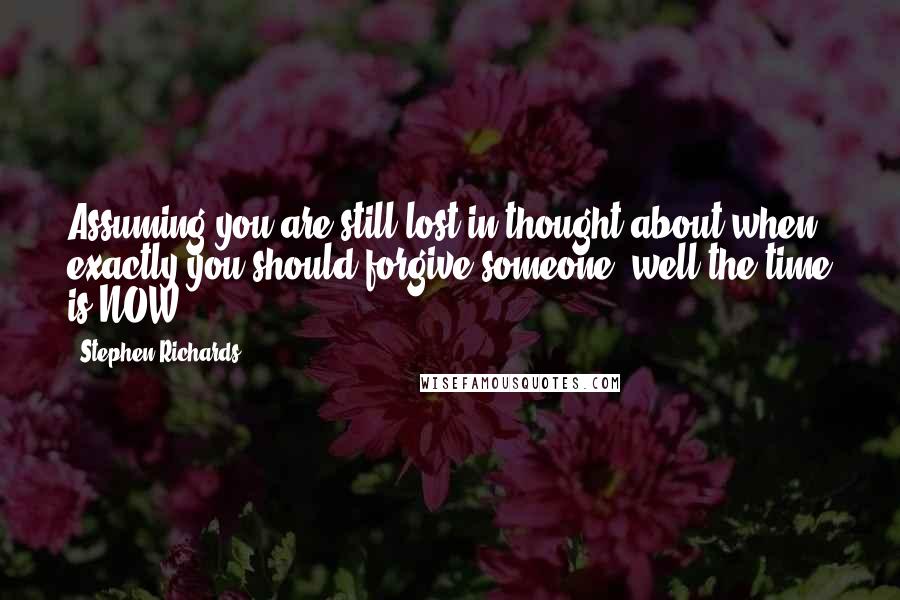 Stephen Richards Quotes: Assuming you are still lost in thought about when exactly you should forgive someone, well the time is NOW.